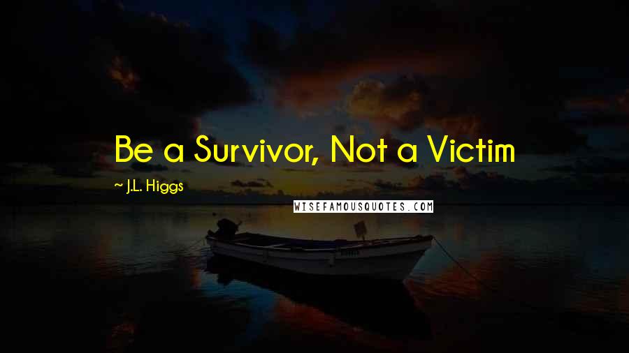 J.L. Higgs Quotes: Be a Survivor, Not a Victim