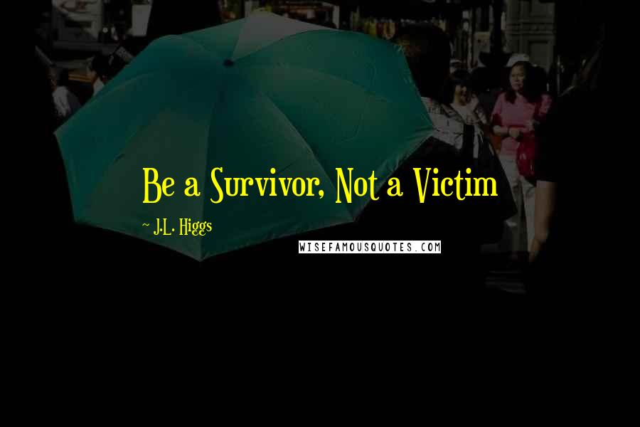 J.L. Higgs Quotes: Be a Survivor, Not a Victim