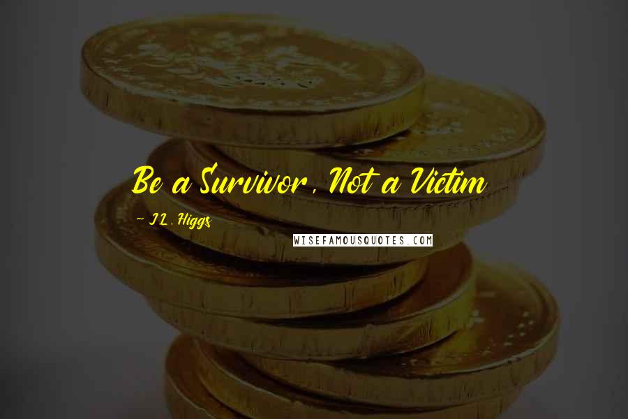 J.L. Higgs Quotes: Be a Survivor, Not a Victim