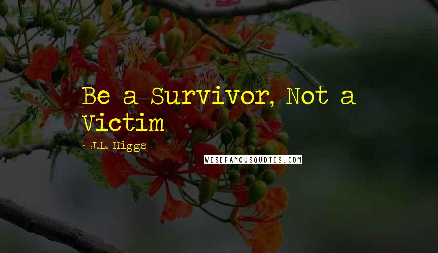 J.L. Higgs Quotes: Be a Survivor, Not a Victim