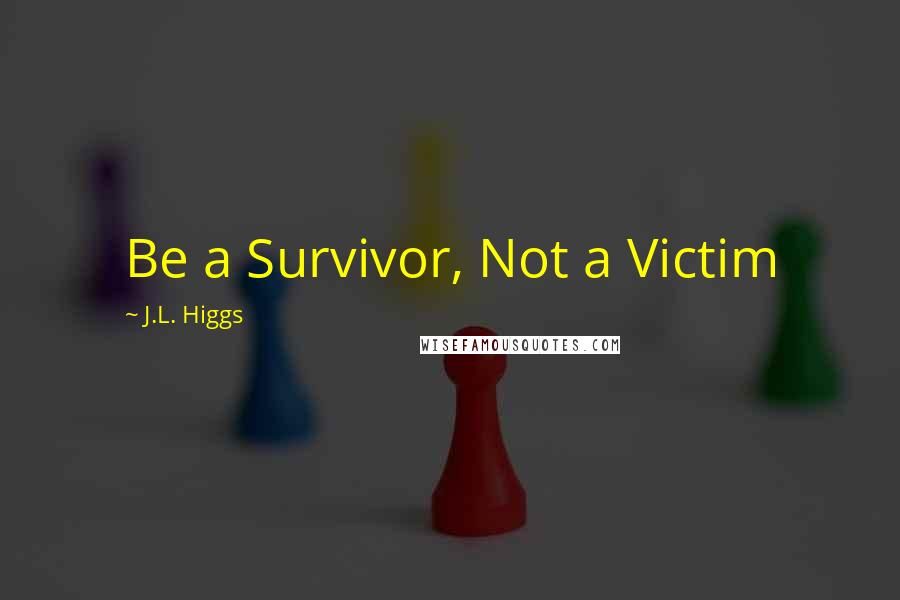 J.L. Higgs Quotes: Be a Survivor, Not a Victim