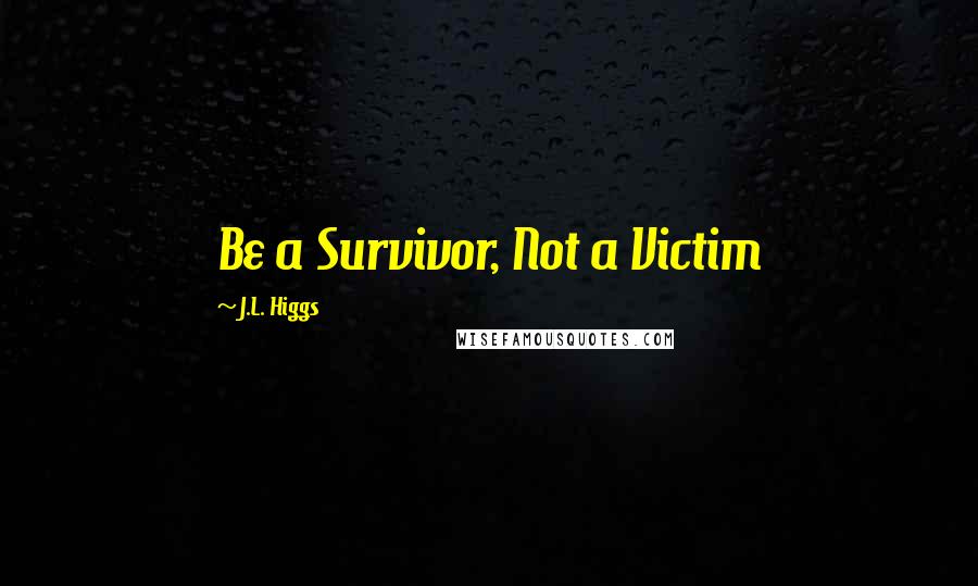 J.L. Higgs Quotes: Be a Survivor, Not a Victim