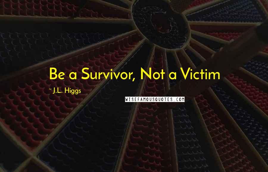 J.L. Higgs Quotes: Be a Survivor, Not a Victim