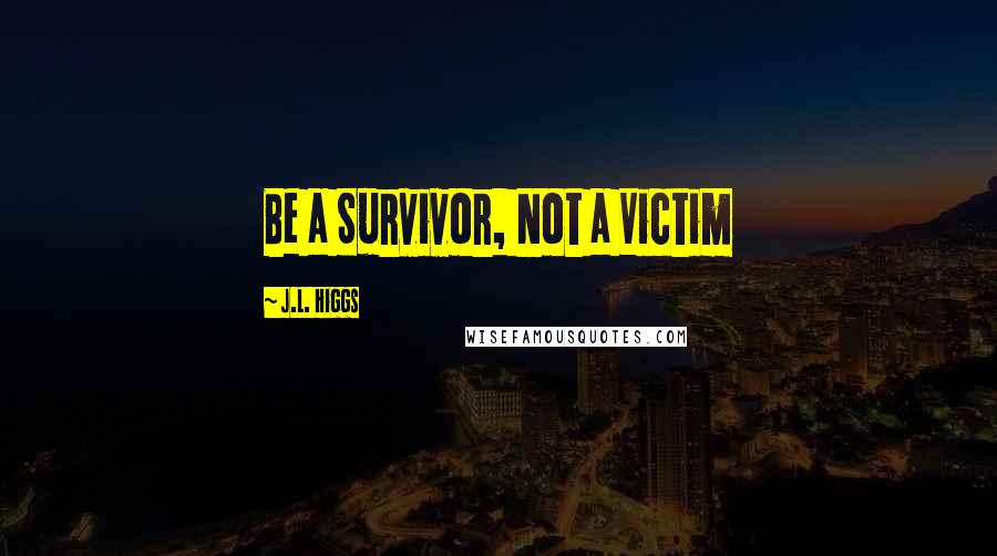 J.L. Higgs Quotes: Be a Survivor, Not a Victim