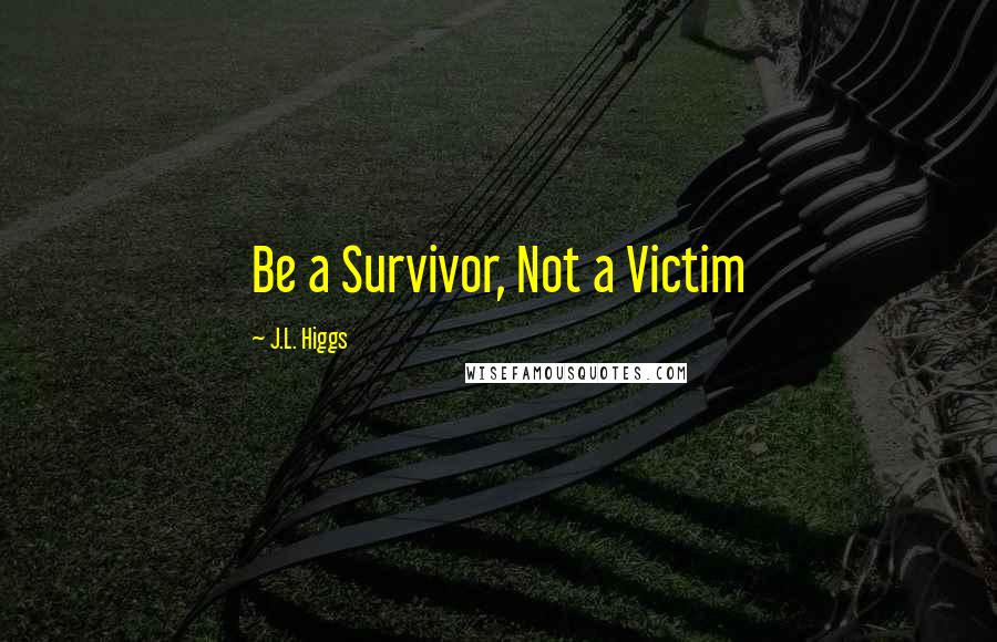 J.L. Higgs Quotes: Be a Survivor, Not a Victim