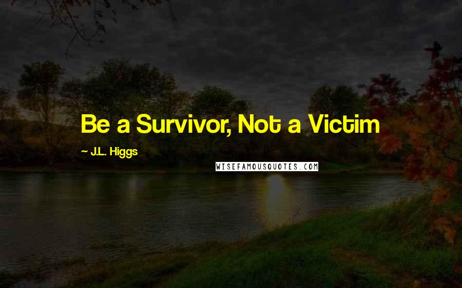 J.L. Higgs Quotes: Be a Survivor, Not a Victim