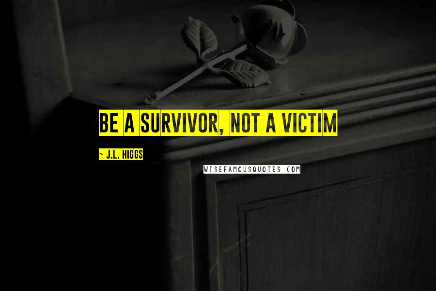 J.L. Higgs Quotes: Be a Survivor, Not a Victim