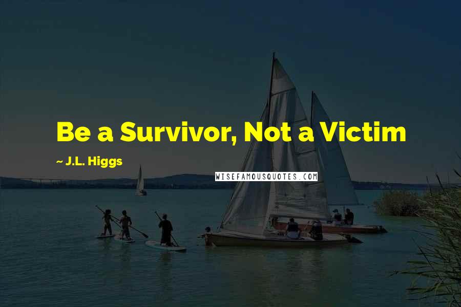 J.L. Higgs Quotes: Be a Survivor, Not a Victim