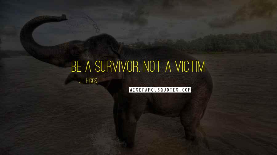 J.L. Higgs Quotes: Be a Survivor, Not a Victim