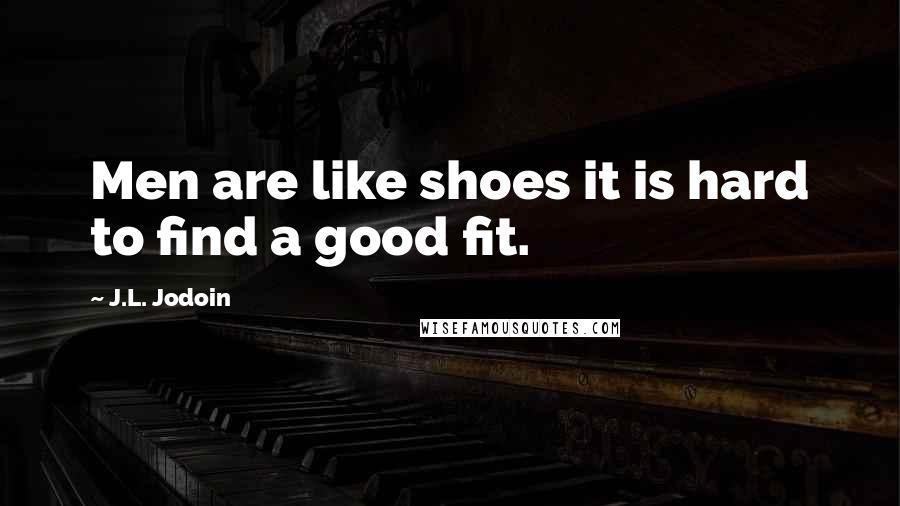 J.L. Jodoin Quotes: Men are like shoes it is hard to find a good fit.