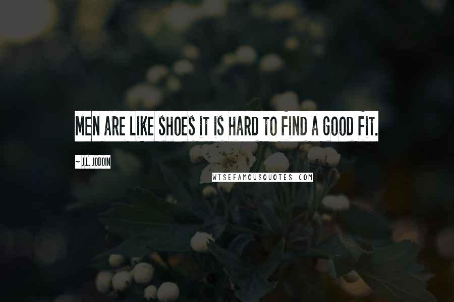 J.L. Jodoin Quotes: Men are like shoes it is hard to find a good fit.