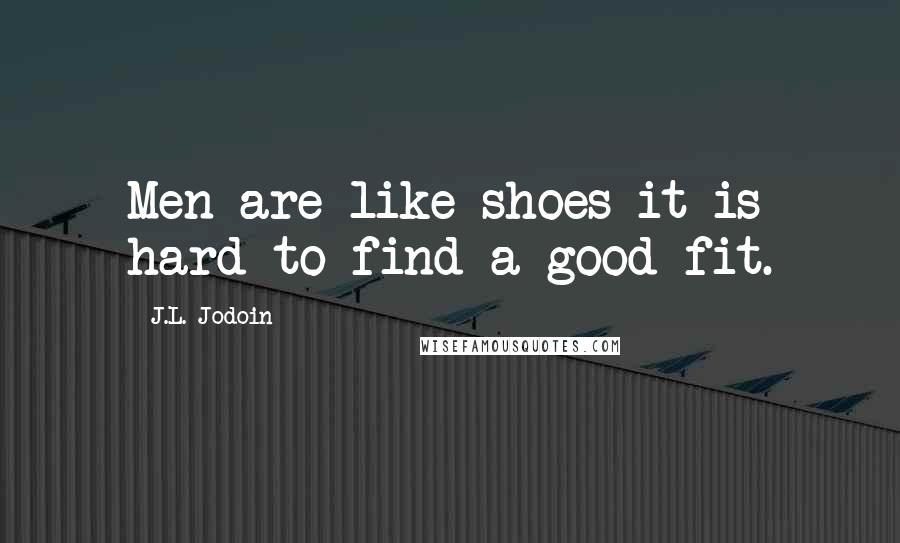 J.L. Jodoin Quotes: Men are like shoes it is hard to find a good fit.