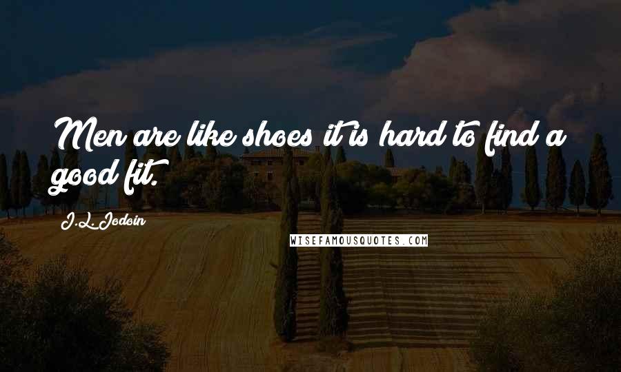 J.L. Jodoin Quotes: Men are like shoes it is hard to find a good fit.