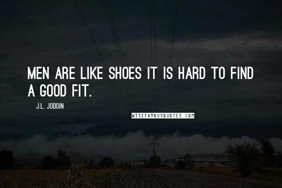 J.L. Jodoin Quotes: Men are like shoes it is hard to find a good fit.