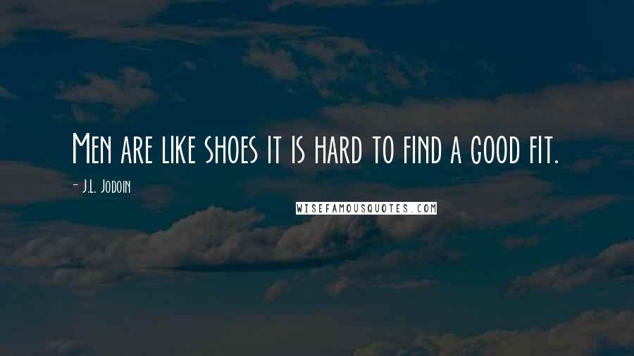J.L. Jodoin Quotes: Men are like shoes it is hard to find a good fit.
