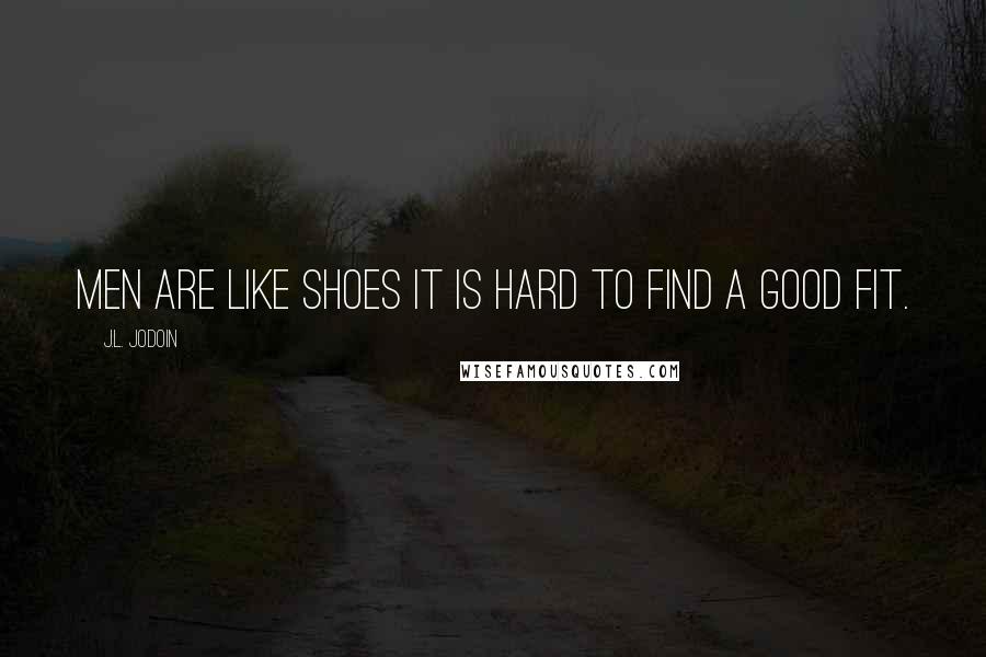 J.L. Jodoin Quotes: Men are like shoes it is hard to find a good fit.