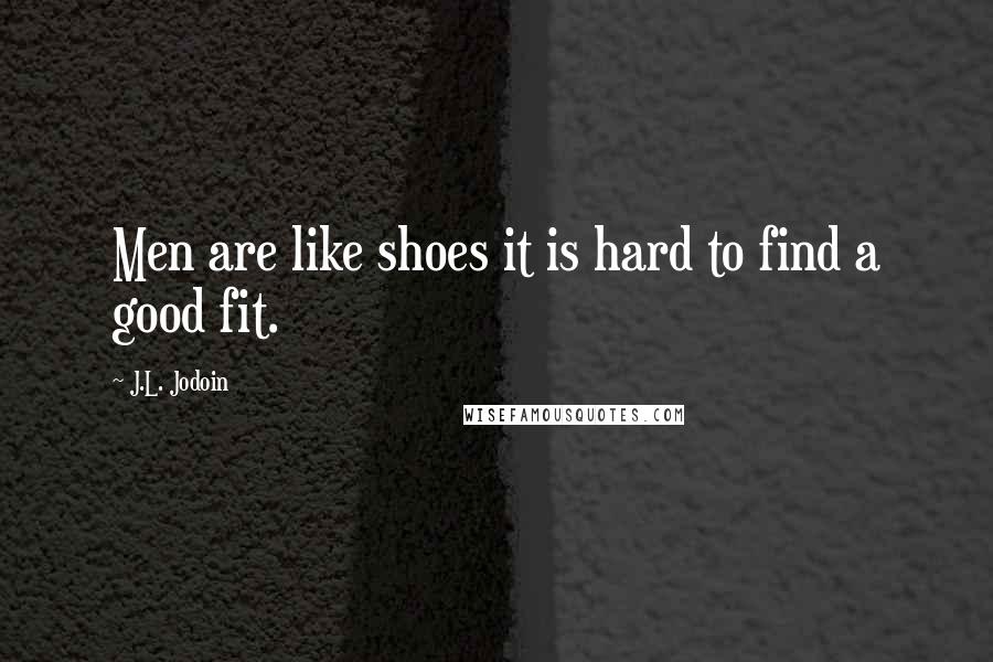 J.L. Jodoin Quotes: Men are like shoes it is hard to find a good fit.