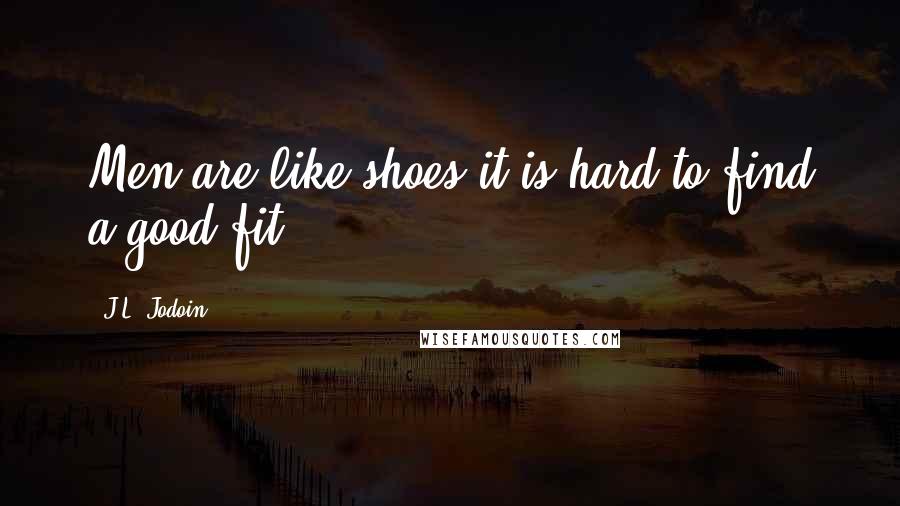 J.L. Jodoin Quotes: Men are like shoes it is hard to find a good fit.