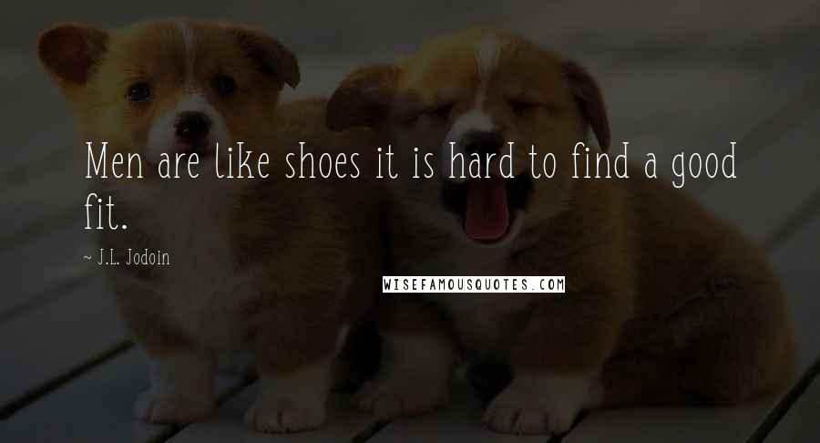 J.L. Jodoin Quotes: Men are like shoes it is hard to find a good fit.