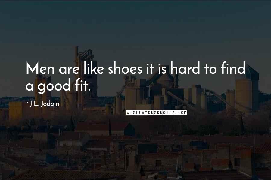 J.L. Jodoin Quotes: Men are like shoes it is hard to find a good fit.
