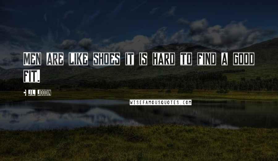 J.L. Jodoin Quotes: Men are like shoes it is hard to find a good fit.
