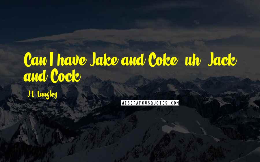 J.L. Langley Quotes: Can I have Jake and Coke--uh, Jack and Cock