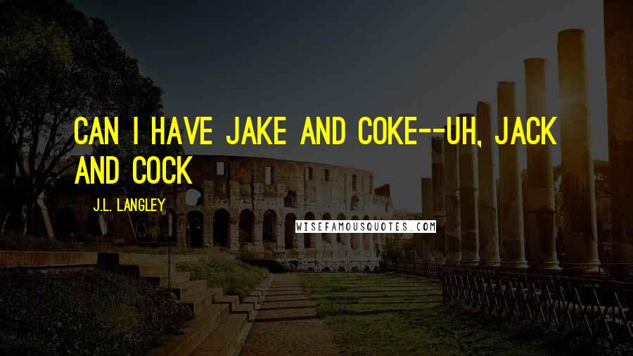 J.L. Langley Quotes: Can I have Jake and Coke--uh, Jack and Cock