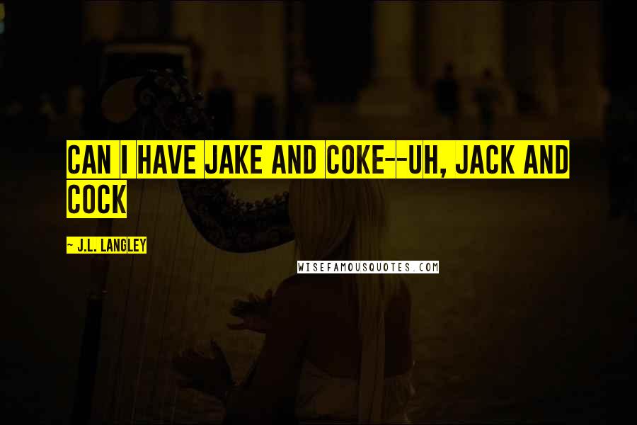 J.L. Langley Quotes: Can I have Jake and Coke--uh, Jack and Cock