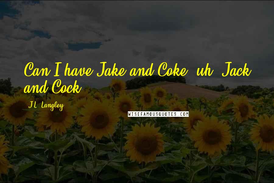 J.L. Langley Quotes: Can I have Jake and Coke--uh, Jack and Cock