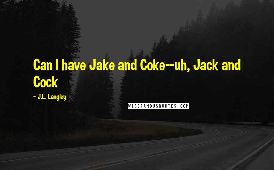 J.L. Langley Quotes: Can I have Jake and Coke--uh, Jack and Cock