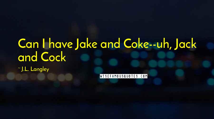 J.L. Langley Quotes: Can I have Jake and Coke--uh, Jack and Cock