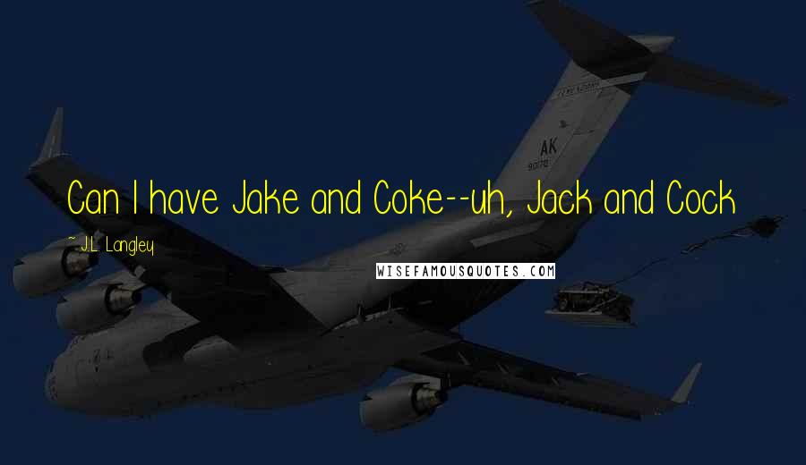 J.L. Langley Quotes: Can I have Jake and Coke--uh, Jack and Cock