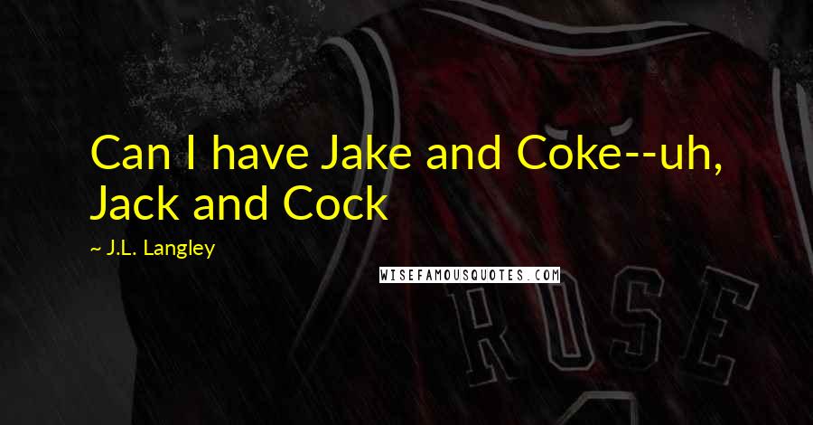 J.L. Langley Quotes: Can I have Jake and Coke--uh, Jack and Cock