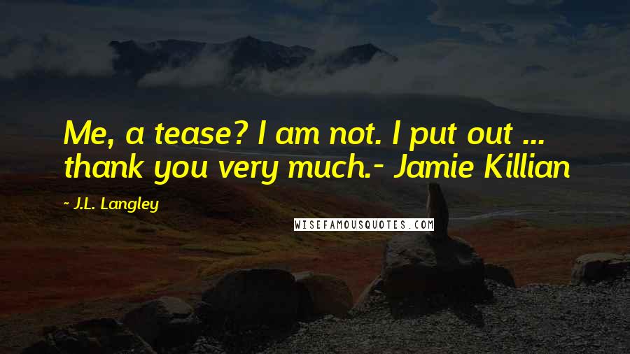 J.L. Langley Quotes: Me, a tease? I am not. I put out ... thank you very much.- Jamie Killian