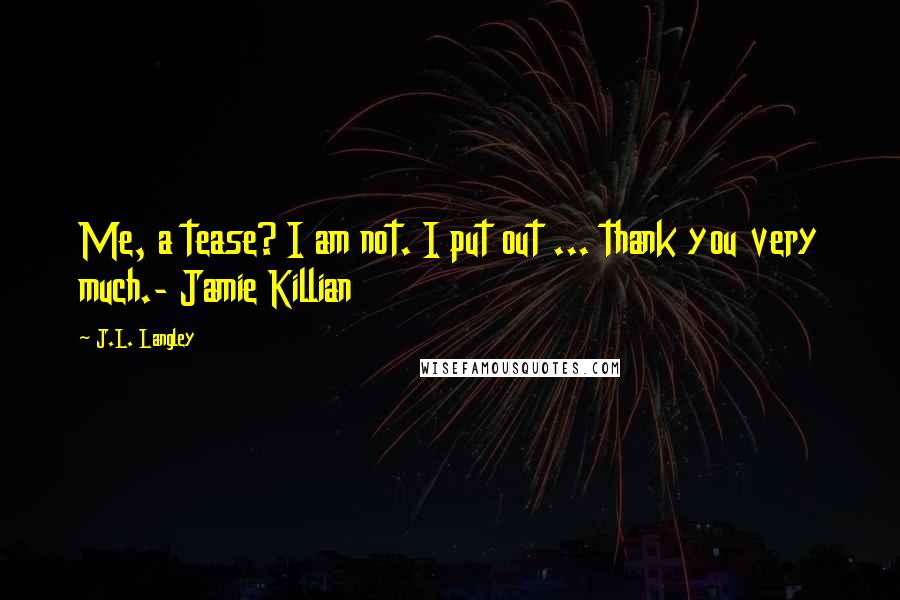 J.L. Langley Quotes: Me, a tease? I am not. I put out ... thank you very much.- Jamie Killian