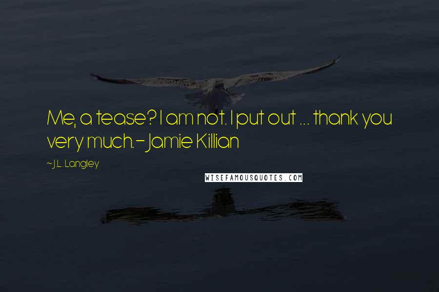 J.L. Langley Quotes: Me, a tease? I am not. I put out ... thank you very much.- Jamie Killian