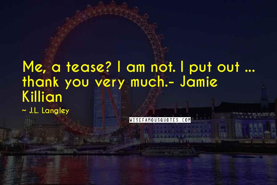 J.L. Langley Quotes: Me, a tease? I am not. I put out ... thank you very much.- Jamie Killian