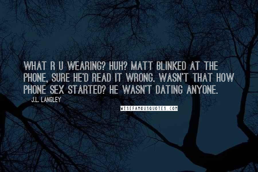 J.L. Langley Quotes: What r u wearing? Huh? Matt blinked at the phone, sure he'd read it wrong. Wasn't that how phone sex started? He wasn't dating anyone.