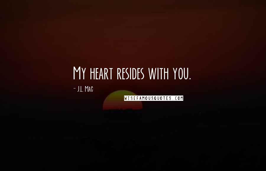 J.L. Mac Quotes: My heart resides with you.