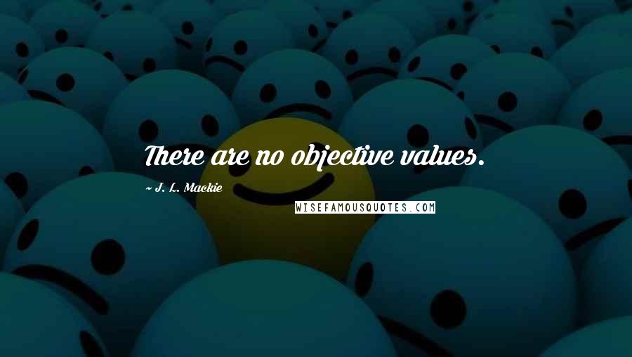 J. L. Mackie Quotes: There are no objective values.