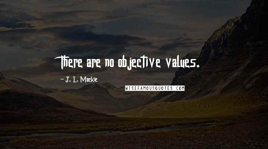 J. L. Mackie Quotes: There are no objective values.