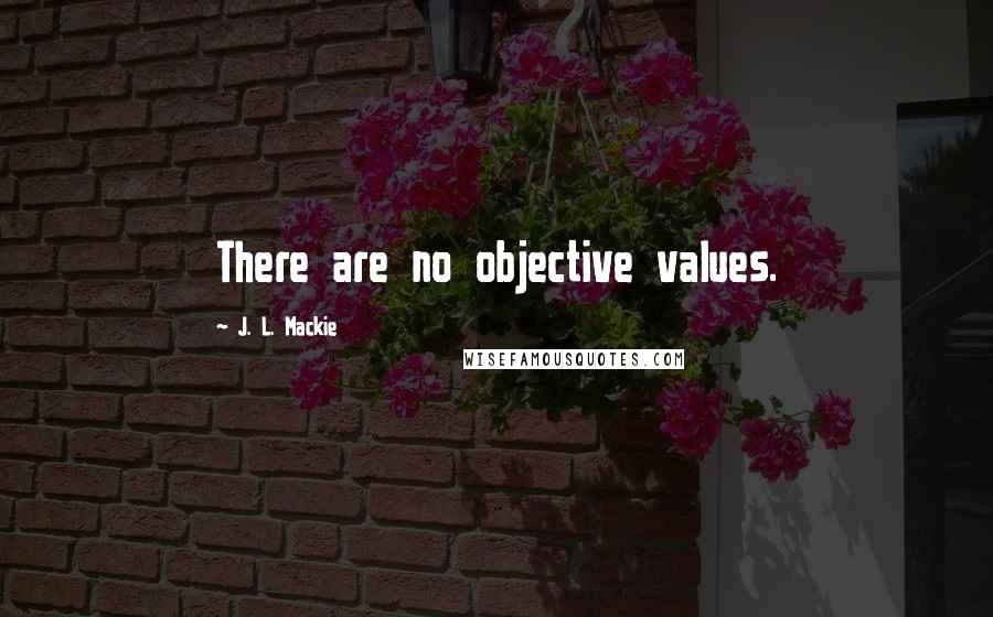 J. L. Mackie Quotes: There are no objective values.