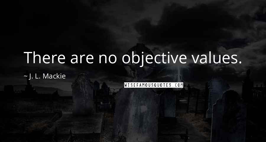 J. L. Mackie Quotes: There are no objective values.