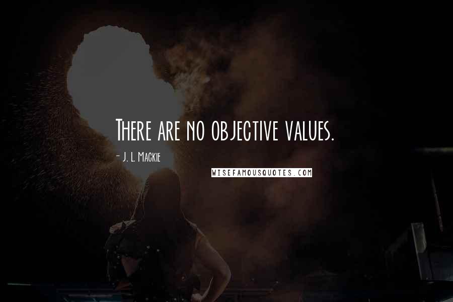 J. L. Mackie Quotes: There are no objective values.