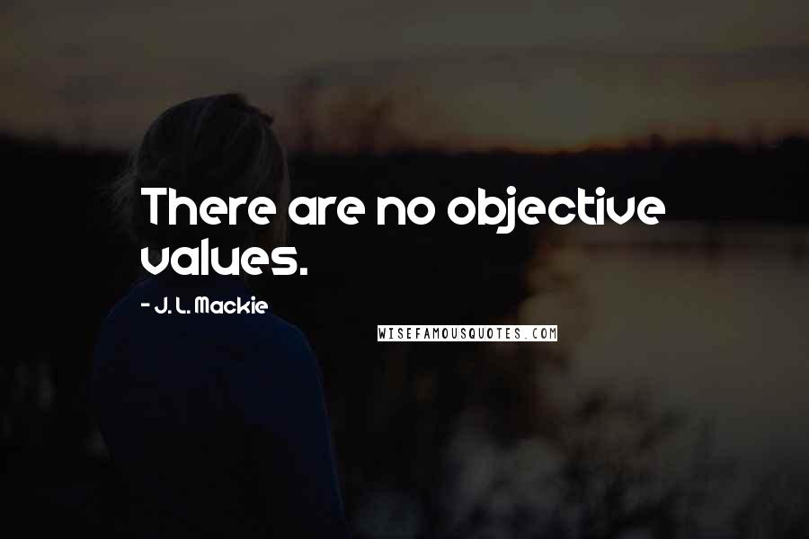 J. L. Mackie Quotes: There are no objective values.