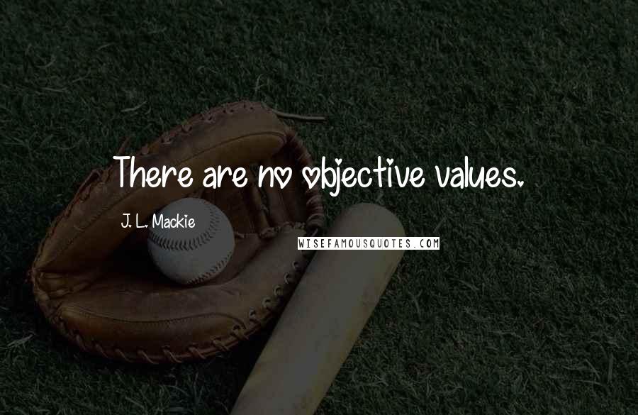J. L. Mackie Quotes: There are no objective values.