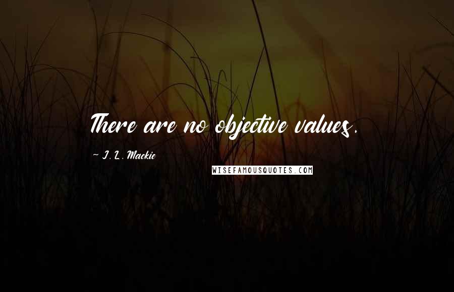 J. L. Mackie Quotes: There are no objective values.