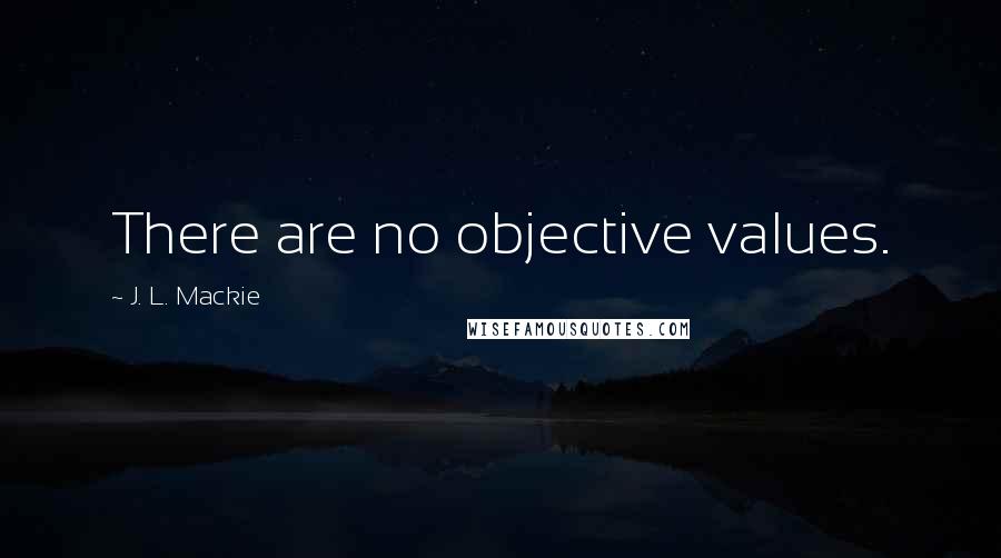 J. L. Mackie Quotes: There are no objective values.