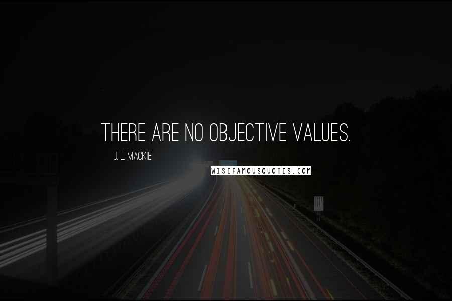 J. L. Mackie Quotes: There are no objective values.