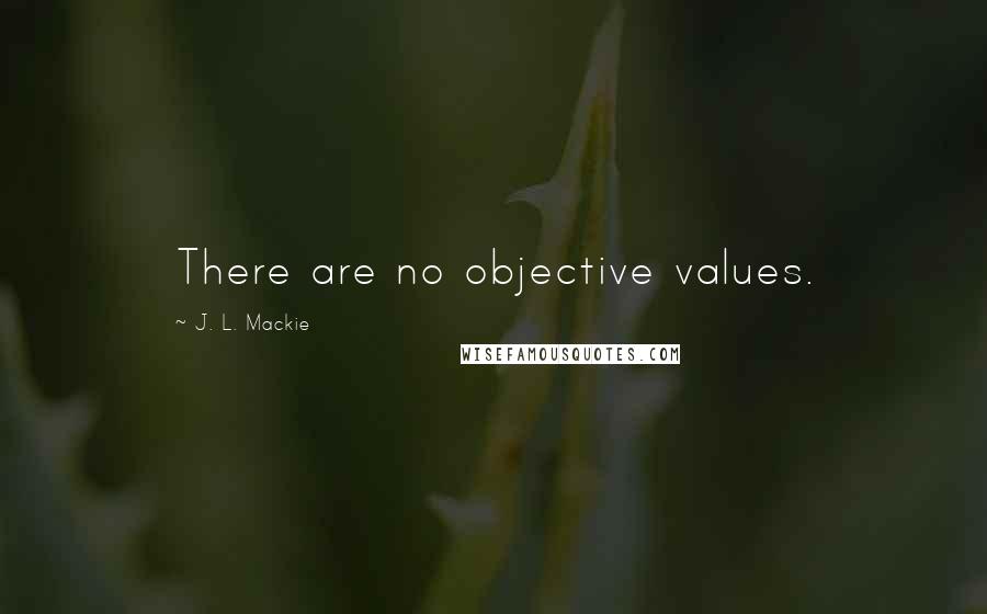 J. L. Mackie Quotes: There are no objective values.